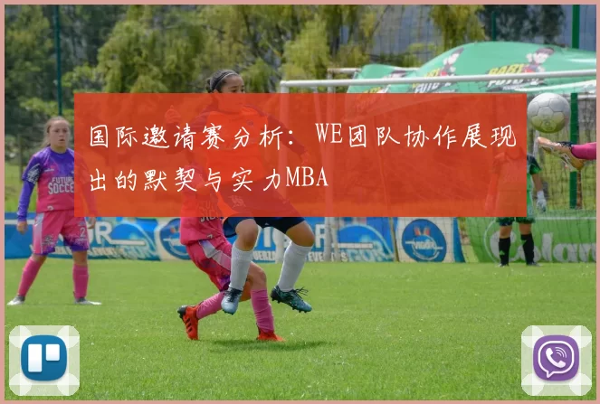 国际邀请赛分析：WE团队协作展现出的默契与实力MBA