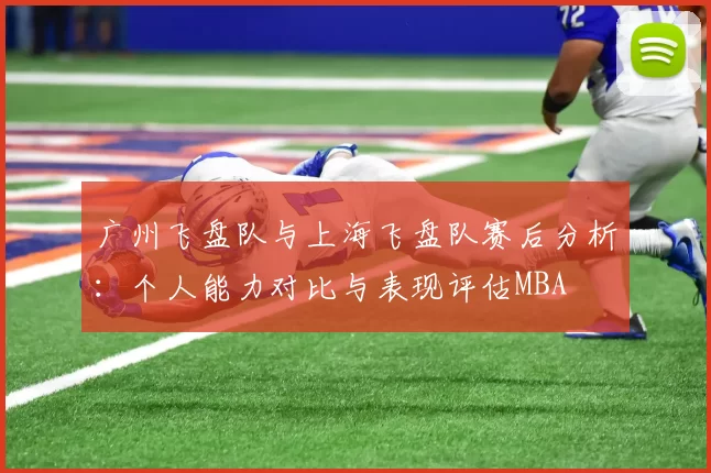 广州飞盘队与上海飞盘队赛后分析：个人能力对比与表现评估MBA