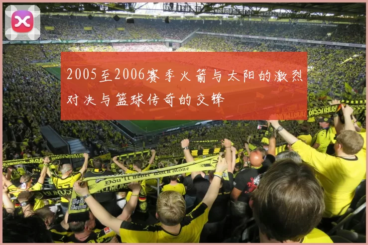 2005至2006赛季火箭与太阳的激烈对决与篮球传奇的交锋