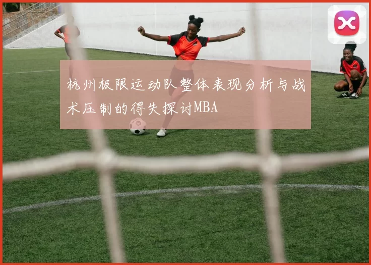 杭州极限运动队整体表现分析与战术压制的得失探讨MBA