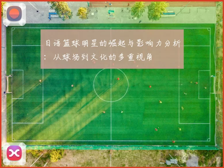 日语篮球明星的崛起与影响力分析：从球场到文化的多重视角