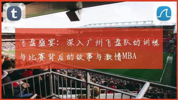 飞盘盛宴：深入广州飞盘队的训练与比赛背后的故事与激情MBA