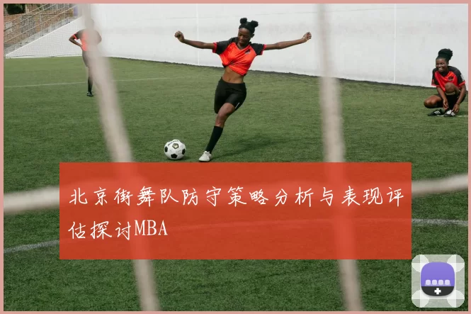 北京街舞队防守策略分析与表现评估探讨MBA