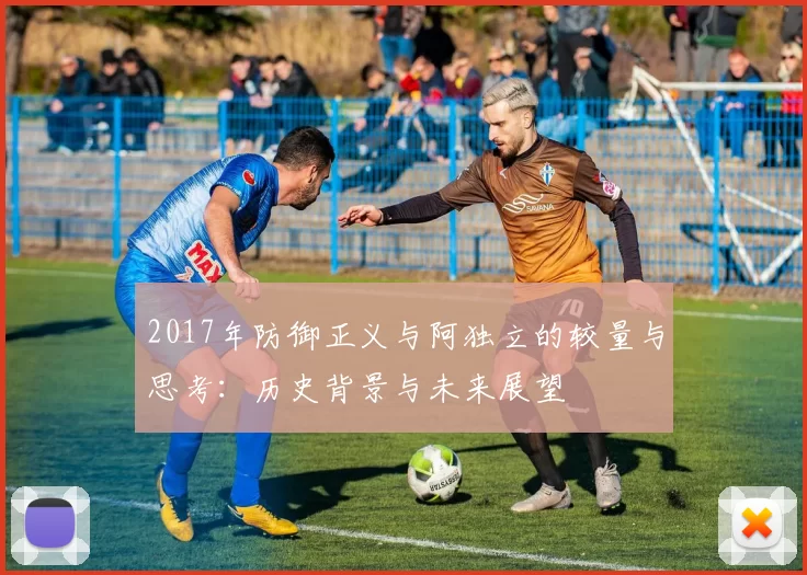 2017年防御正义与阿独立的较量与思考：历史背景与未来展望