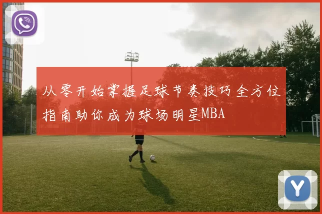 从零开始掌握足球节奏技巧全方位指南助你成为球场明星MBA