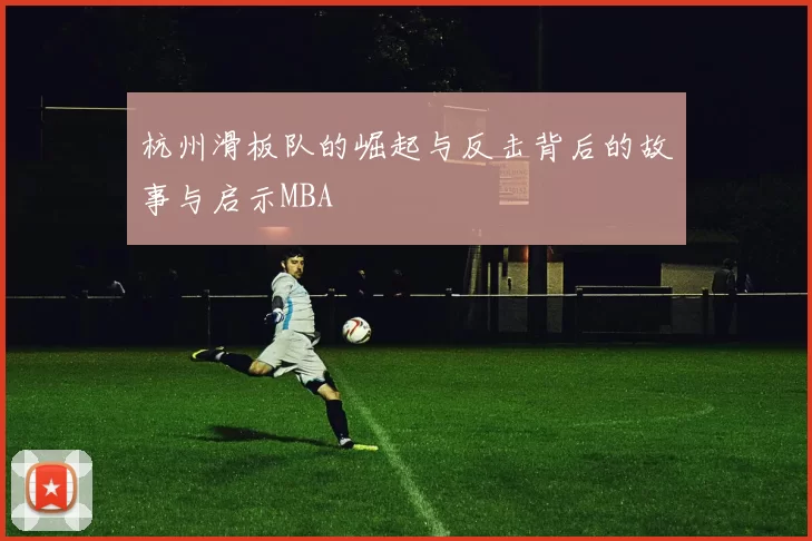杭州滑板队的崛起与反击背后的故事与启示MBA