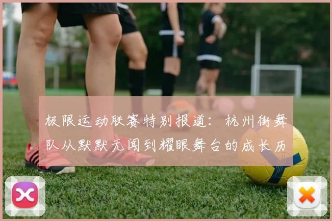 极限运动联赛特别报道：杭州街舞队从默默无闻到耀眼舞台的成长历程MBA